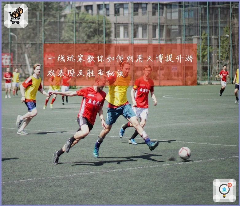 一线玩家教你如何利用火博提升游戏表现及胜率秘诀