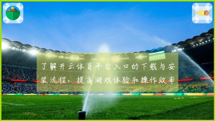 了解开云体育平台入口的下载与安装流程，提高游戏体验和操作效率