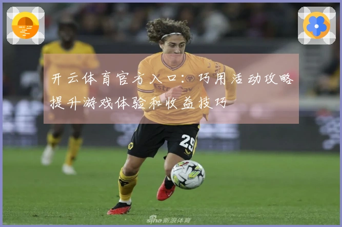开云体育官方入口:巧用活动攻略提升游戏体验和收益技巧
