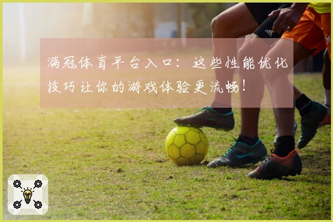 满冠体育平台入口：这些性能优化技巧让你的游戏体验更流畅！
