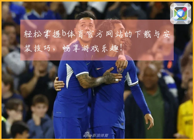 轻松掌握b体育官方网站的下载与安装技巧，畅享游戏乐趣！