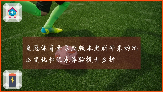 皇冠体育登录新版本更新带来的玩法变化和玩家体验提升分析