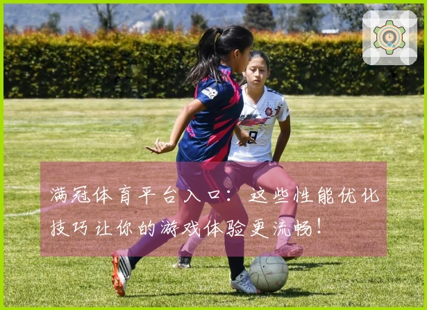 满冠体育平台入口：这些性能优化技巧让你的游戏体验更流畅！