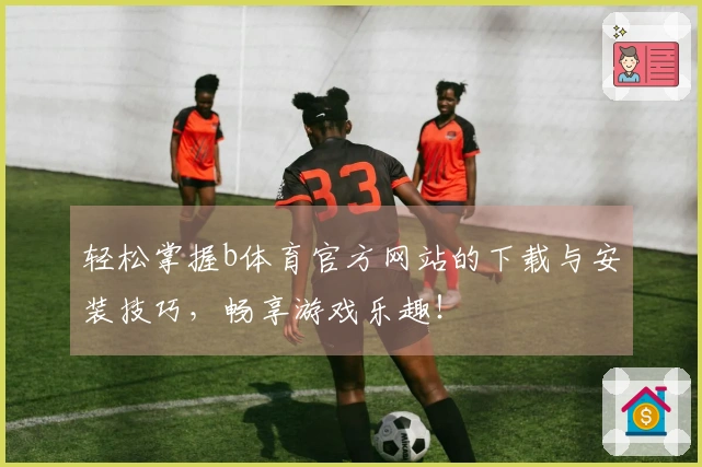 轻松掌握b体育官方网站的下载与安装技巧，畅享游戏乐趣！