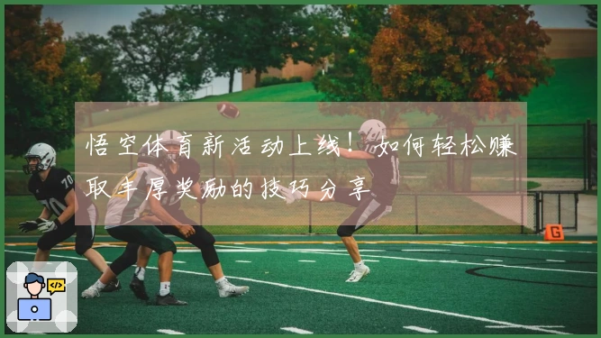 悟空体育新活动上线！如何轻松赚取丰厚奖励的技巧分享