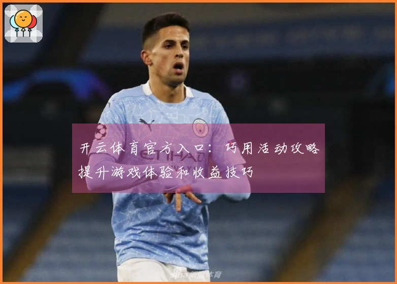 开云体育官方入口：巧用活动攻略提升游戏体验和收益技巧